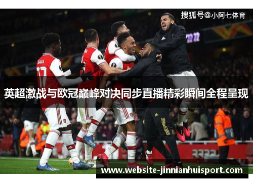 英超激战与欧冠巅峰对决同步直播精彩瞬间全程呈现